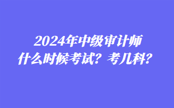 2024年中級審計(jì)師什么時候考試？考幾科？