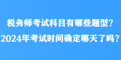 稅務師考試科目有哪些題型？2024年考試時間確定哪天了嗎？