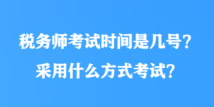 稅務(wù)師考試時(shí)間是幾號(hào)？采用什么方式考試？