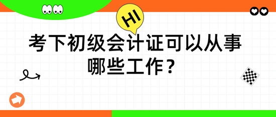 擁有初級會計證后，可以從事哪些工作呢？