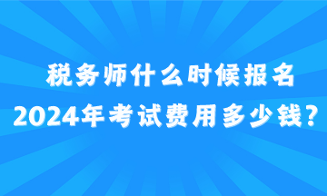 稅務師什么時候報名2024年考試費用多少錢？