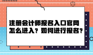 注冊(cè)會(huì)計(jì)師報(bào)名入口官網(wǎng)怎么進(jìn)入？如何進(jìn)行報(bào)名？