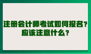 注冊會計(jì)師考試如何報名？應(yīng)該注意什么？