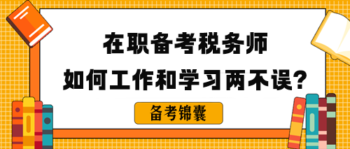 在職備考稅務(wù)師如何做到工作和學(xué)習(xí)兩不誤呢？