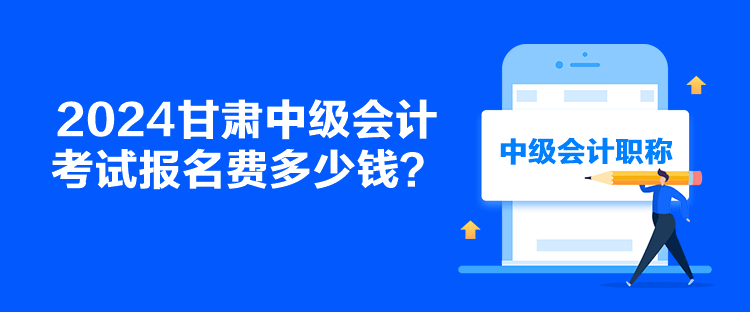 2024甘肅中級會計考試報名費多少錢？