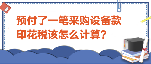 預(yù)付了一筆采購(gòu)設(shè)備款-印花稅該怎么計(jì)算？