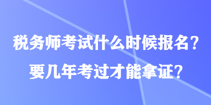 稅務(wù)師考試什么時(shí)候報(bào)名？要幾年考過(guò)才能拿證？