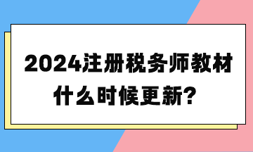 2024注冊(cè)稅務(wù)師教材什么時(shí)候更新？