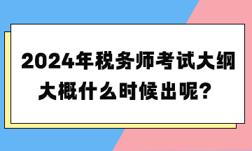 2024年稅務(wù)師考試大綱大概什么時(shí)候出呢？