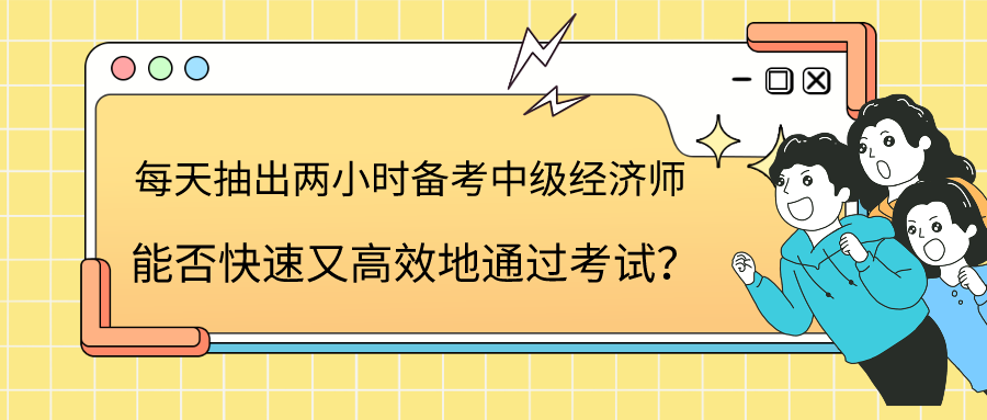 每天抽出兩小時備考中級經(jīng)濟師 能否快速又高效地通過考試？