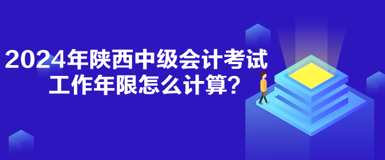 2024年陜西中級(jí)會(huì)計(jì)考試工作年限怎么計(jì)算？