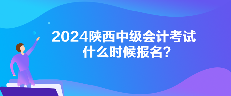 2024陜西中級會計考試什么時候報名？