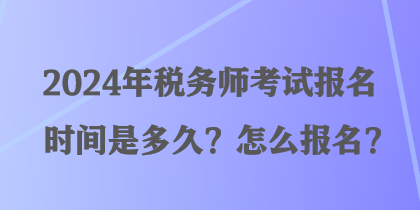 2024年稅務(wù)師考試報(bào)名時(shí)間是多久？怎么報(bào)名？