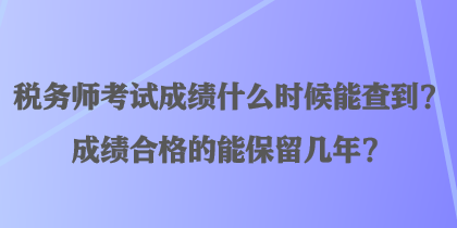 稅務(wù)師考試成績什么時(shí)候能查到？成績合格的能保留幾年？