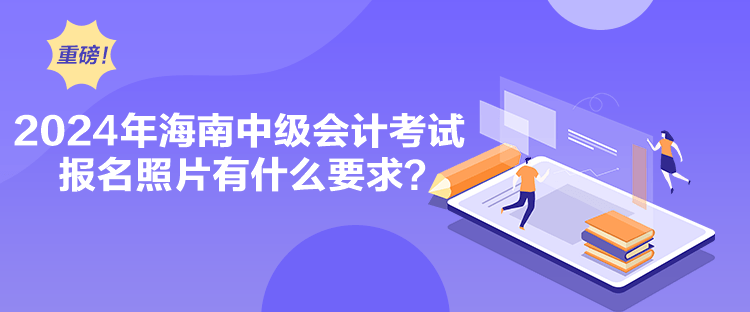 2024年海南中級(jí)會(huì)計(jì)考試報(bào)名照片有什么要求？