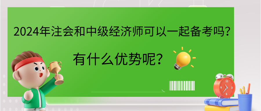 2024年注會(huì)和中級(jí)經(jīng)濟(jì)師可以一起備考嗎？有什么優(yōu)勢呢？