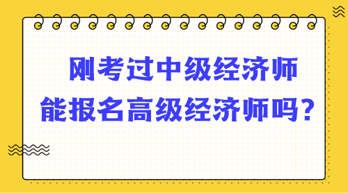 剛考過中級經(jīng)濟(jì)師能報名高級經(jīng)濟(jì)師嗎？