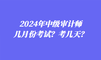 2024年中級審計(jì)師幾月份考試？考幾天？