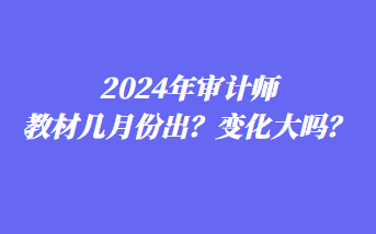 2024年審計師教材幾月份出？變化大嗎？