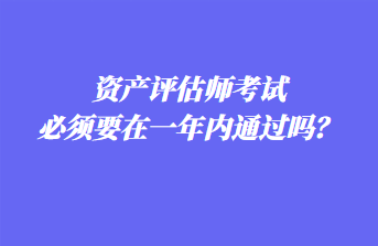 資產評估師考試必須要在一年內通過嗎？