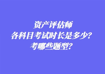 資產(chǎn)評估師各科目考試時長是多少？考哪些題型？