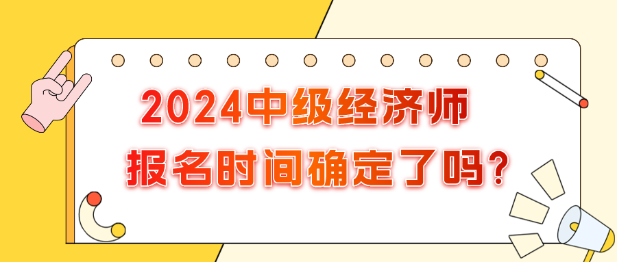 2024年中級經(jīng)濟(jì)師報名時間確定了嗎?