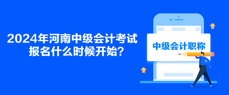 2024年河南中級會計考試報名什么時候開始？