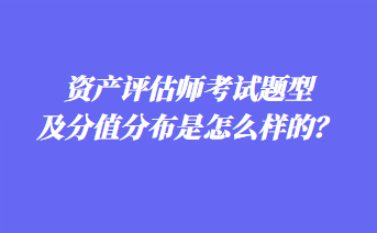 資產(chǎn)評(píng)估師考試題型及分值分布是怎么樣的？