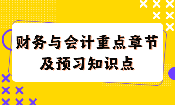 財務(wù)與會計重點章節(jié)及現(xiàn)階段預(yù)習(xí)知識點