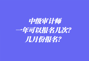 中級(jí)審計(jì)師一年可以報(bào)名幾次？幾月份報(bào)名？