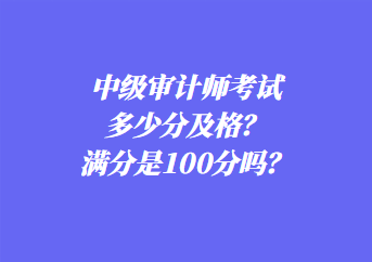 中級審計(jì)師考試多少分及格？滿分是100分嗎？