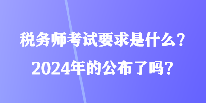 稅務(wù)師考試要求是什么？2024年的公布了嗎？