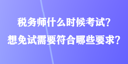 稅務(wù)師什么時(shí)候考試？想免試需要符合哪些要求？