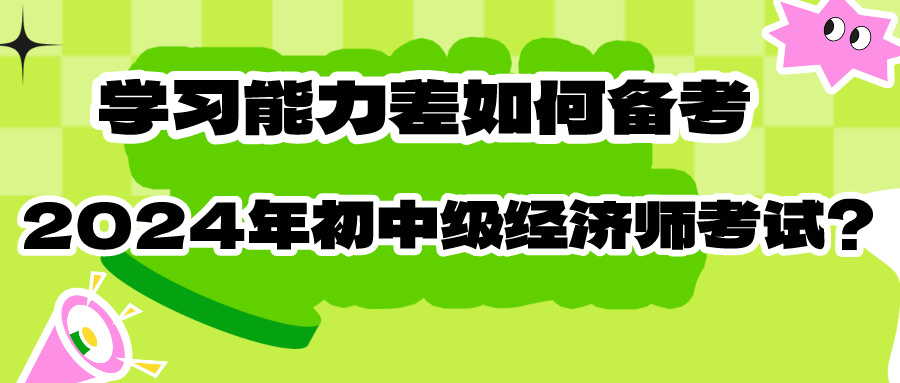 學習能力差如何備考2024年初中級經(jīng)濟師考試？