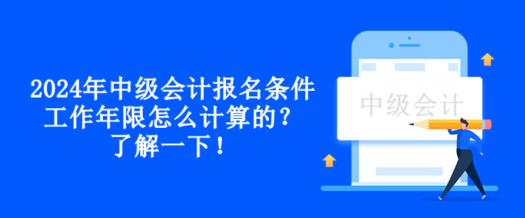 2024年中級會計報名條件工作年限怎么計算的？了解一下！