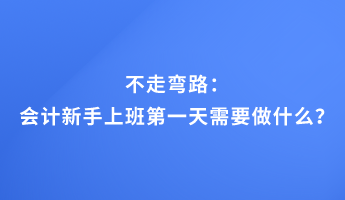 不走彎路：會計新手上班第一天需要做什么？