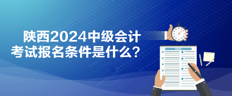 陜西2024中級(jí)會(huì)計(jì)考試報(bào)名條件是什么？