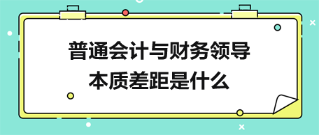 普通會計與財務領導的本質差距是什么？