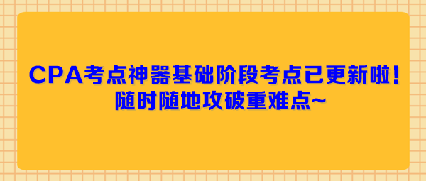 CPA考點神器基礎階段考點已更新啦！隨時隨地攻破重難點~