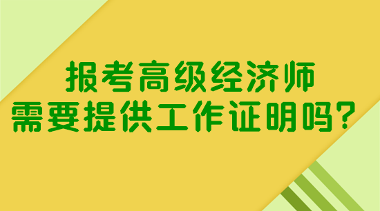 報考高級經(jīng)濟(jì)師需要提供工作證明嗎？