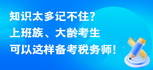 知識太多記不住？上班族、大齡考生可以這樣備考稅務(wù)師！