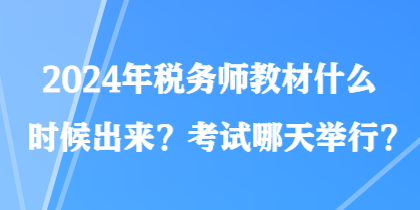 2024年稅務(wù)師教材什么時候出來？考試哪天舉行？