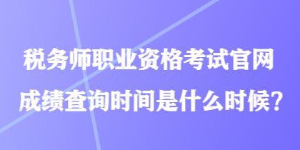 稅務(wù)師職業(yè)資格考試官網(wǎng)成績查詢時(shí)間是什么時(shí)候？