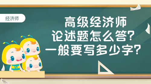 高級(jí)經(jīng)濟(jì)師論述題怎么答？一般要寫(xiě)多少字？