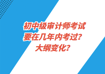 初中級審計師考試要在幾年內(nèi)考過？大綱變化？