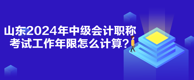 山東2024年中級(jí)會(huì)計(jì)職稱(chēng)考試工作年限怎么計(jì)算？