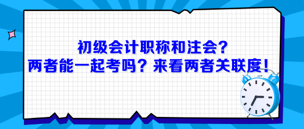 初級會計職稱和注會，兩者能一起考嗎？來看兩者關(guān)聯(lián)度！