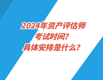 2024年資產(chǎn)評(píng)估師考試時(shí)間？具體安排是什么？