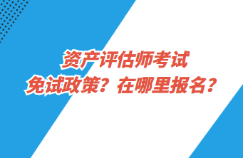 資產(chǎn)評(píng)估師考試免試政策？在哪里報(bào)名？