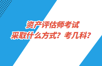 資產(chǎn)評(píng)估師考試采取什么方式？考幾科？